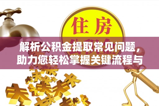 达仁解析公积金提取常见问题，助力您轻松掌握关键流程与技巧