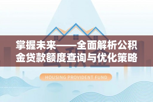 达仁掌握未来——全面解析公积金贷款额度查询与优化策略
