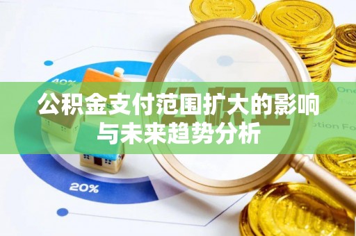 达仁公积金支付范围扩大的影响与未来趋势分析