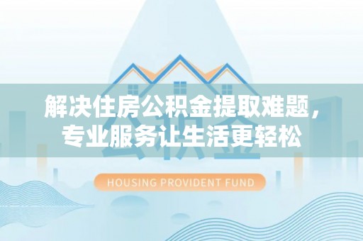 达仁解决住房公积金提取难题，专业服务让生活更轻松