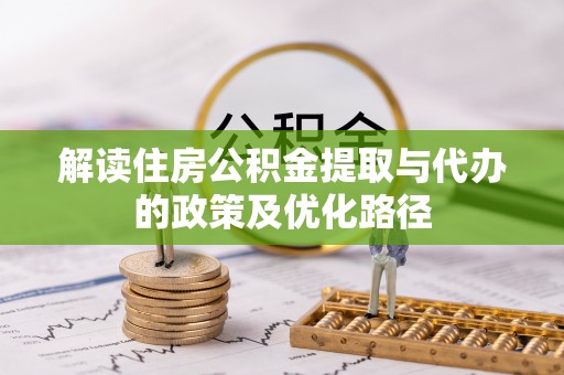 达仁解读住房公积金提取与代办的政策及优化路径