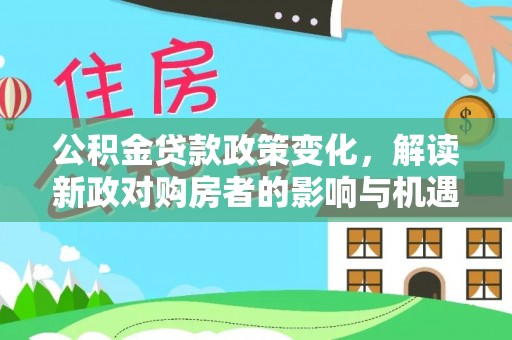 达仁公积金贷款政策变化，解读新政对购房者的影响与机遇