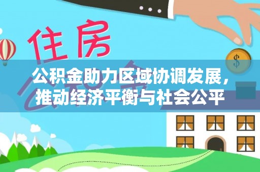 达仁公积金助力区域协调发展，推动经济平衡与社会公平