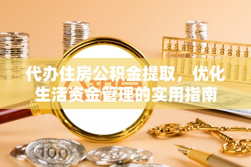 达仁代办住房公积金提取，优化生活资金管理的实用指南
