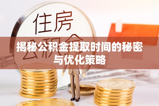 达仁揭秘公积金提取时间的秘密与优化策略