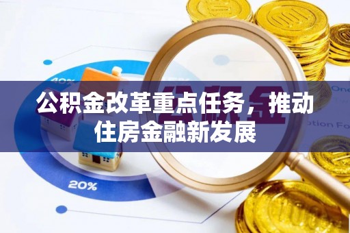 达仁公积金改革重点任务，推动住房金融新发展