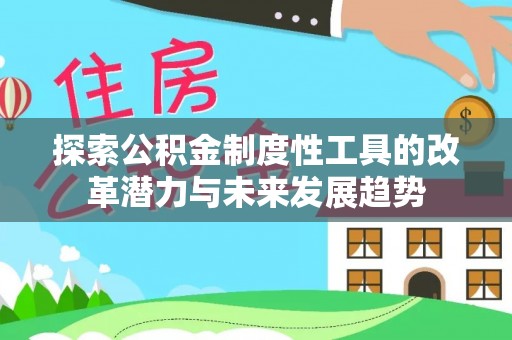 达仁探索公积金制度性工具的改革潜力与未来发展趋势