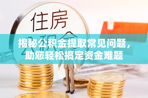 达仁揭秘公积金提取常见问题，助您轻松搞定资金难题