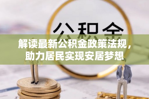 达仁解读最新公积金政策法规，助力居民实现安居梦想