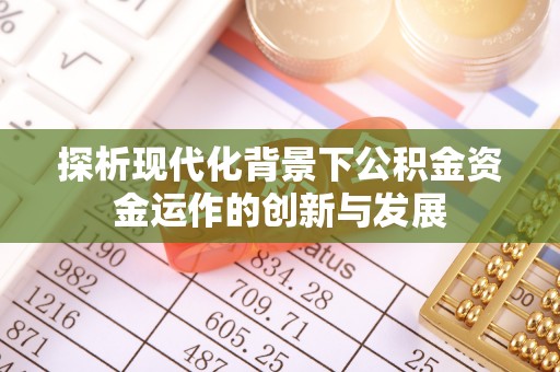 达仁探析现代化背景下公积金资金运作的创新与发展