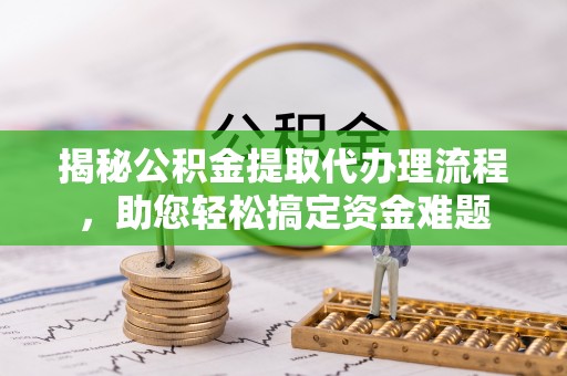 达仁揭秘公积金提取代办理流程，助您轻松搞定资金难题