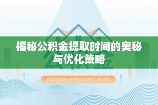达仁揭秘公积金提取时间的奥秘与优化策略