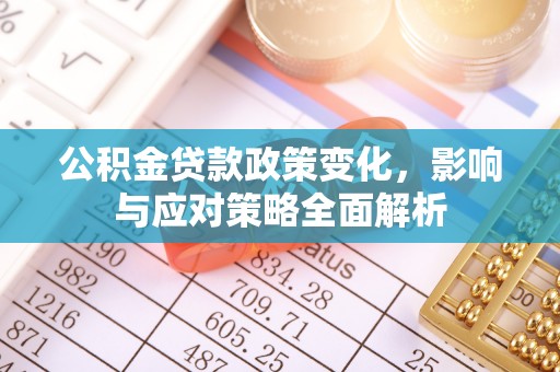 达仁公积金贷款政策变化，影响与应对策略全面解析