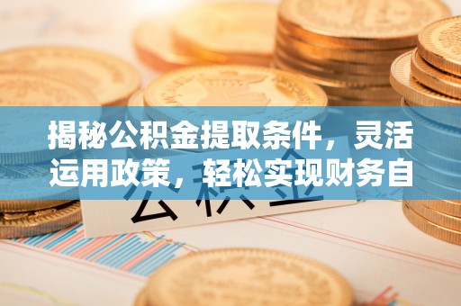 达仁揭秘公积金提取条件，灵活运用政策，轻松实现财务自由