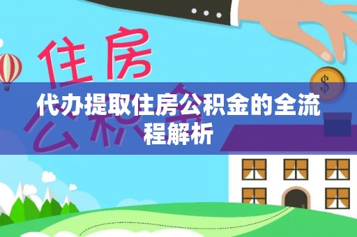达仁代办提取住房公积金的全流程解析