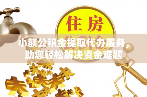 达仁小额公积金提取代办服务，助您轻松解决资金难题