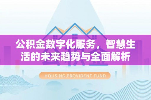 达仁公积金数字化服务，智慧生活的未来趋势与全面解析