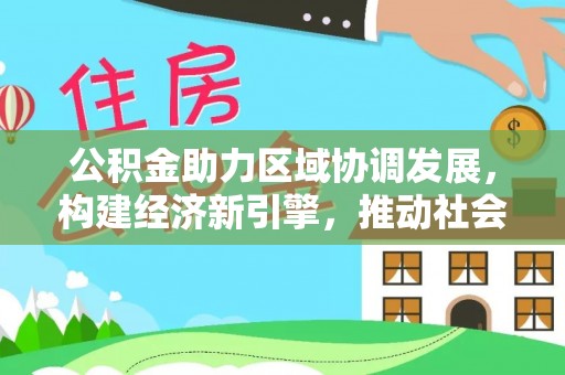 达仁公积金助力区域协调发展，构建经济新引擎，推动社会均衡发展