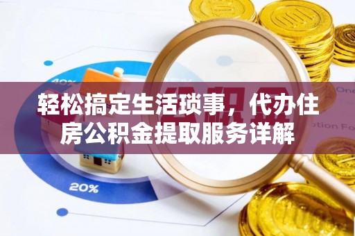 达仁轻松搞定生活琐事，代办住房公积金提取服务详解
