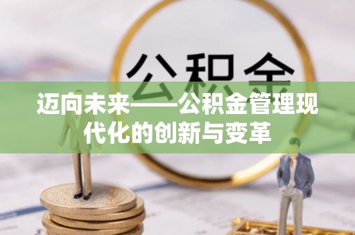 达仁迈向未来——公积金管理现代化的创新与变革