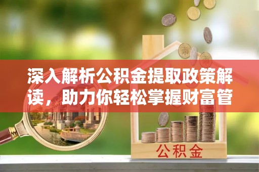 达仁深入解析公积金提取政策解读，助力你轻松掌握财富管理新技能