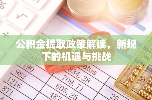 达仁公积金提取政策解读，新规下的机遇与挑战