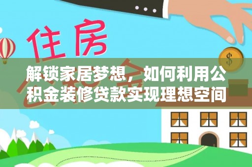 达仁解锁家居梦想，如何利用公积金装修贷款实现理想空间