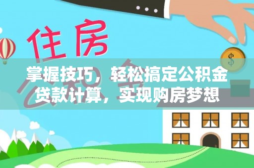 达仁掌握技巧，轻松搞定公积金贷款计算，实现购房梦想