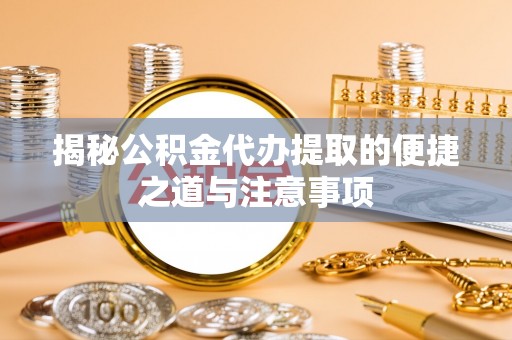 达仁揭秘公积金代办提取的便捷之道与注意事项