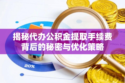 达仁揭秘代办公积金提取手续费背后的秘密与优化策略