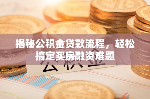 达仁揭秘公积金贷款流程，轻松搞定买房融资难题