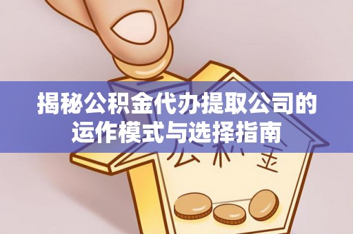 达仁揭秘公积金代办提取公司的运作模式与选择指南