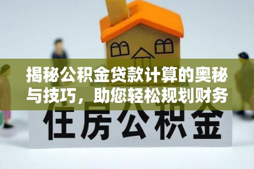 达仁揭秘公积金贷款计算的奥秘与技巧，助您轻松规划财务未来