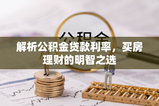 达仁解析公积金贷款利率，买房理财的明智之选