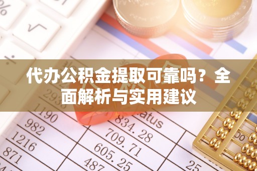 达仁代办公积金提取可靠吗？全面解析与实用建议