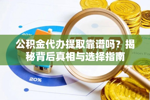 达仁公积金代办提取靠谱吗？揭秘背后真相与选择指南