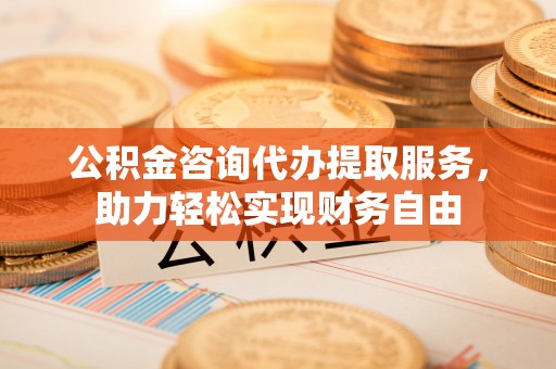 达仁公积金咨询代办提取服务，助力轻松实现财务自由