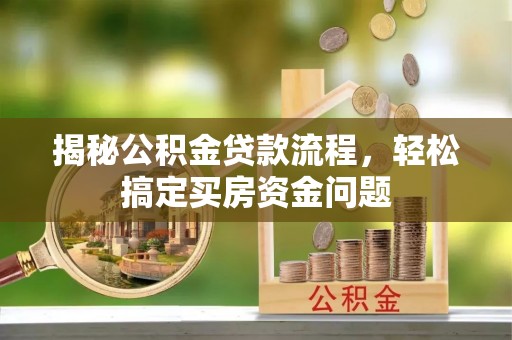 达仁揭秘公积金贷款流程，轻松搞定买房资金问题