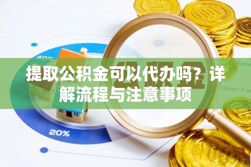 达仁提取公积金可以代办吗？详解流程与注意事项