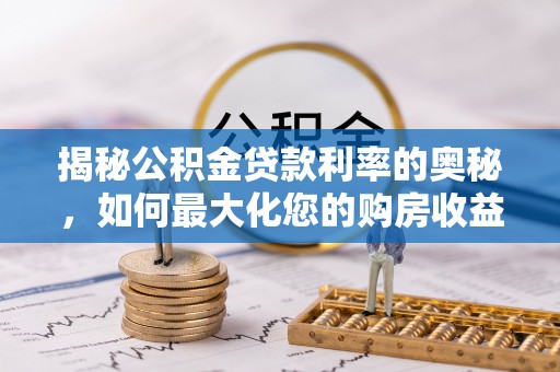达仁揭秘公积金贷款利率的奥秘，如何最大化您的购房收益
