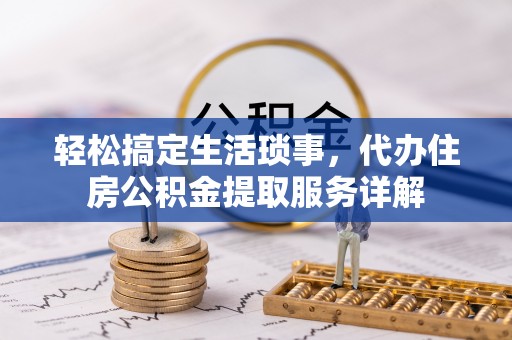 达仁轻松搞定生活琐事，代办住房公积金提取服务详解