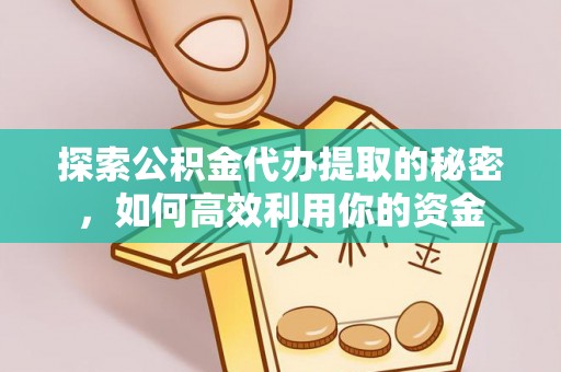 达仁探索公积金代办提取的秘密，如何高效利用你的资金