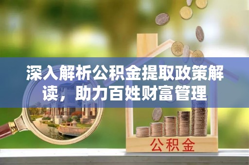 达仁深入解析公积金提取政策解读，助力百姓财富管理