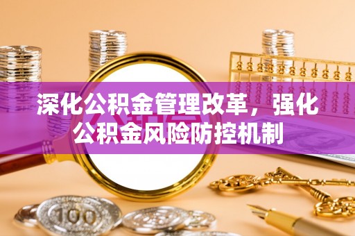 达仁深化公积金管理改革，强化公积金风险防控机制