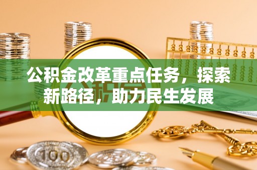 达仁公积金改革重点任务，探索新路径，助力民生发展