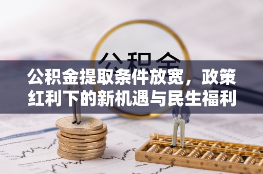 达仁公积金提取条件放宽，政策红利下的新机遇与民生福利
