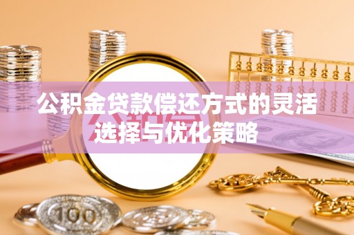 达仁公积金贷款偿还方式的灵活选择与优化策略