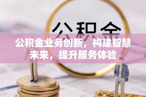 达仁公积金业务创新，构建智慧未来，提升服务体验