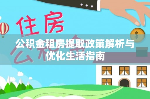 达仁公积金租房提取政策解析与优化生活指南