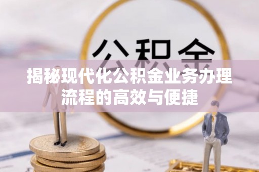 达仁揭秘现代化公积金业务办理流程的高效与便捷